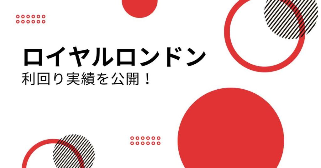 【最新】ロイヤルロンドンの利回り実績を公開！投資成功の秘訣は？