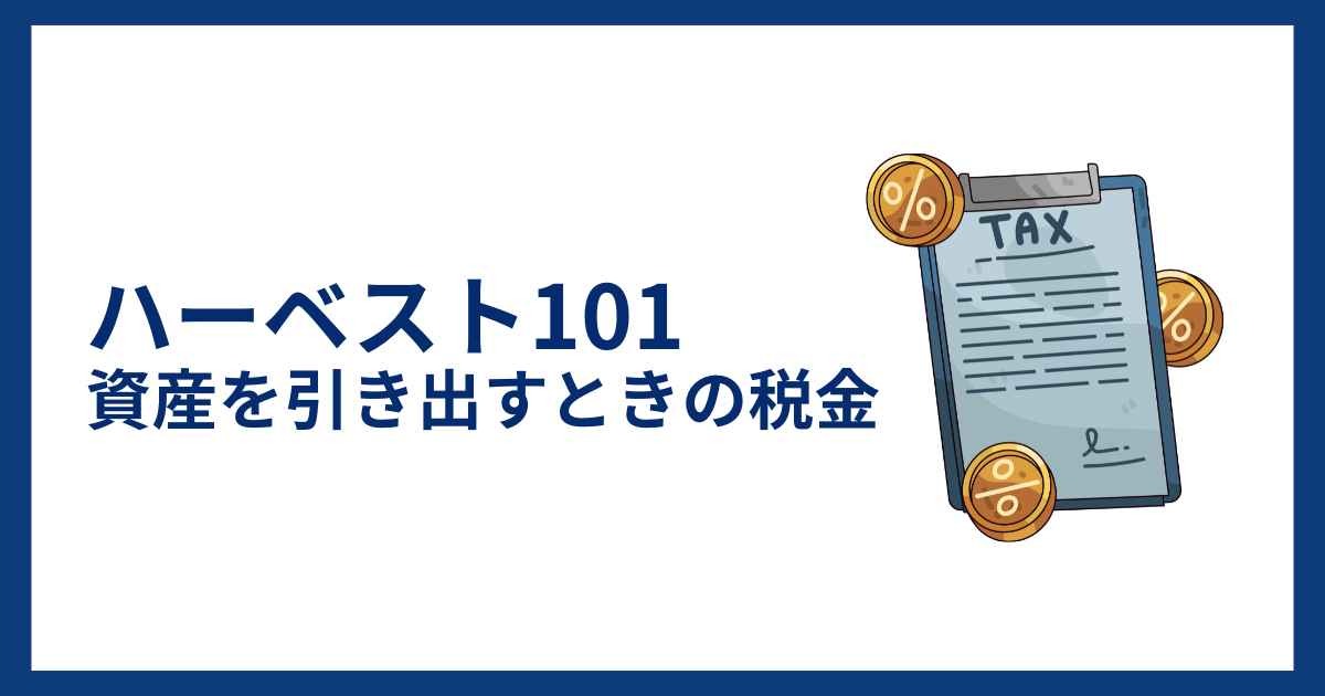 ハーベスト101の資産を引き出すときの税金