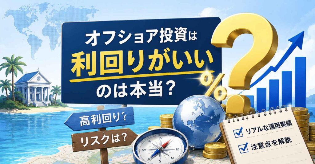 オフショア投資は利回りがいいのは本当？リアルな運用実績と注意点を解説