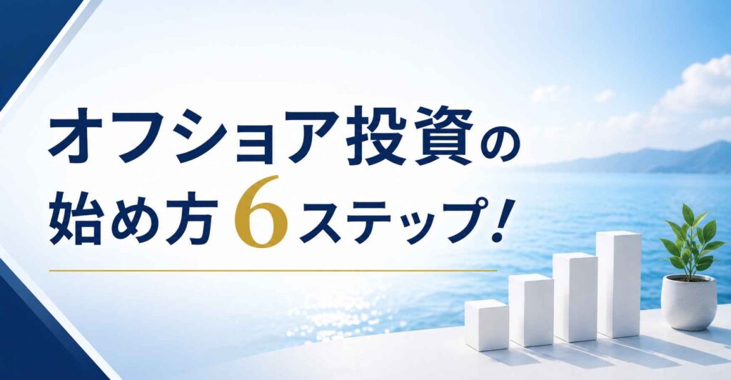 オフショア投資の始め方6ステップ！準備・ヒアリング事項を解説