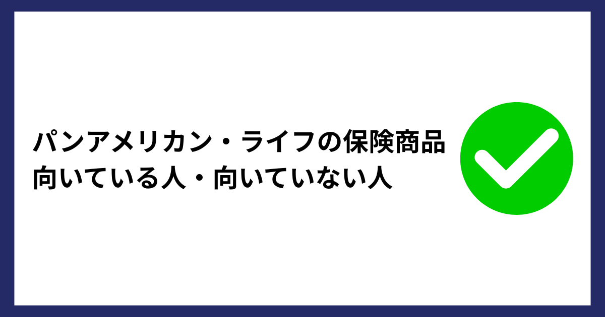 パンアメリカン・ライフの保険商品が向いている人・向いていない人